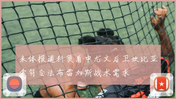 米体报道科莫看中尤文后卫坎比亚索符合法布雷加斯战术需求