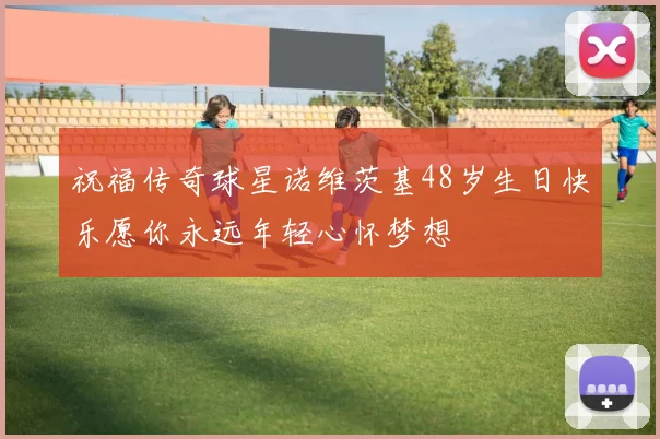 祝福传奇球星诺维茨基48岁生日快乐愿你永远年轻心怀梦想