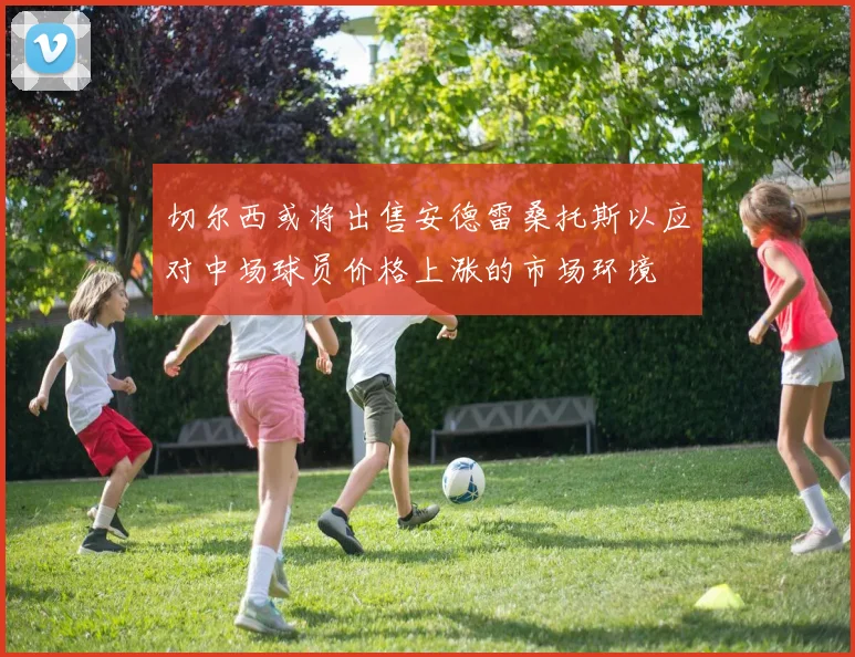 切尔西或将出售安德雷桑托斯以应对中场球员价格上涨的市场环境