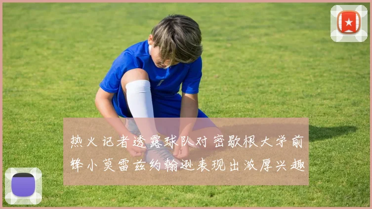 热火记者透露球队对密歇根大学前锋小莫雷兹约翰逊表现出浓厚兴趣