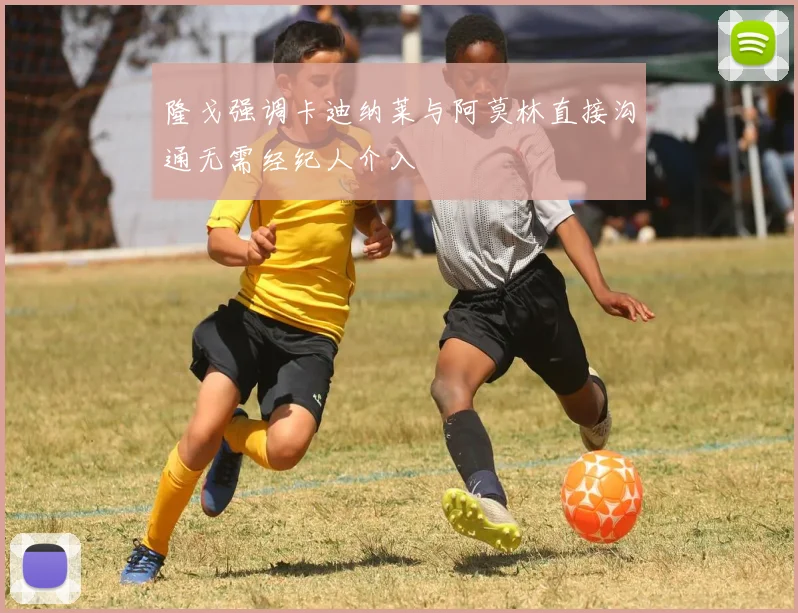 隆戈强调卡迪纳莱与阿莫林直接沟通无需经纪人介入