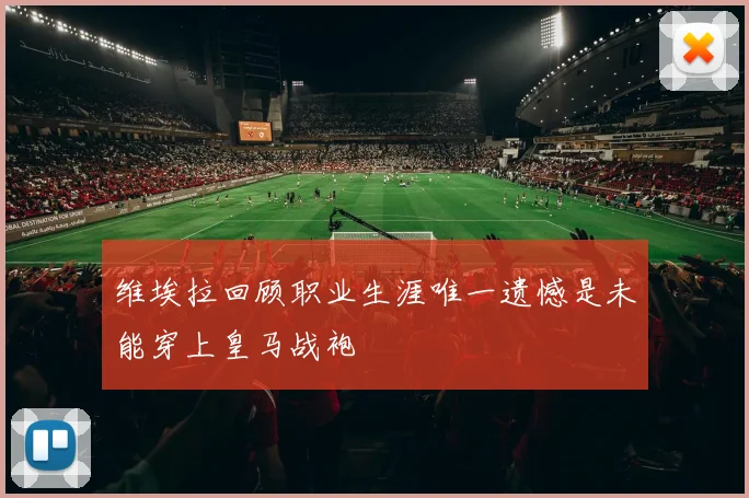 维埃拉回顾职业生涯唯一遗憾是未能穿上皇马战袍