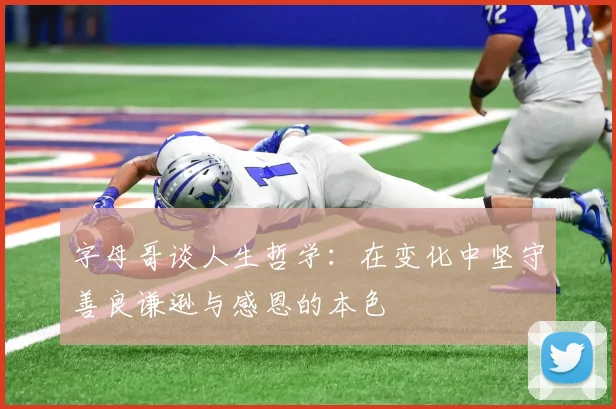 字母哥谈人生哲学：在变化中坚守善良谦逊与感恩的本色