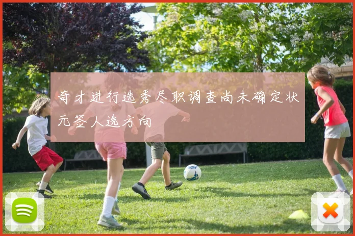 奇才进行选秀尽职调查尚未确定状元签人选方向