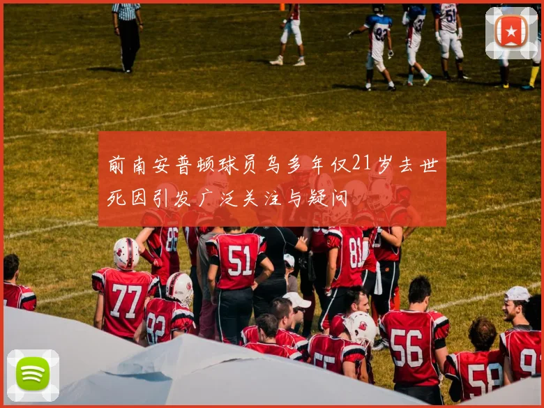 前南安普顿球员乌多年仅21岁去世死因引发广泛关注与疑问