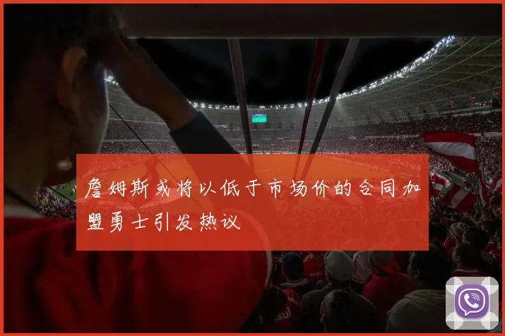 詹姆斯或将以低于市场价的合同加盟勇士引发热议