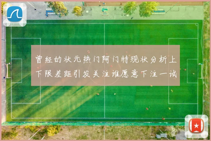 曾经的状元热门阿门特现状分析上下限差距引发关注谁愿意下注一试身手